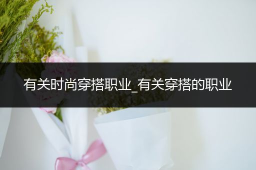 有关时尚穿搭职业_有关穿搭的职业