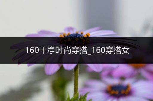 160干净时尚穿搭_160穿搭女