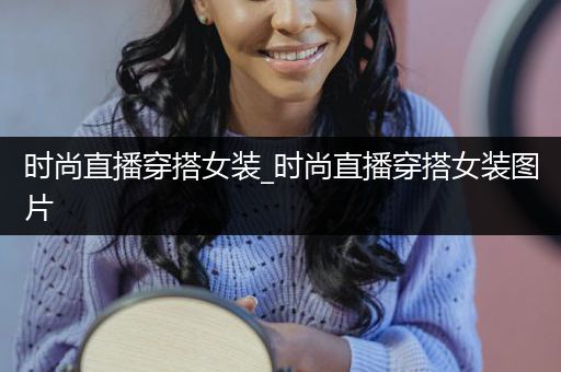 时尚直播穿搭女装_时尚直播穿搭女装图片