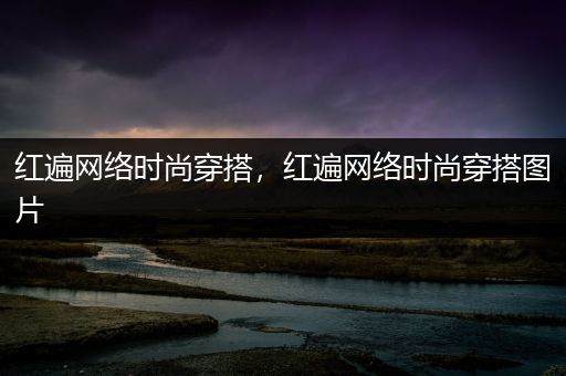 红遍网络时尚穿搭，红遍网络时尚穿搭图片