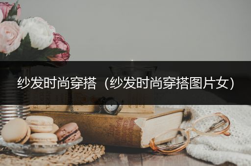 纱发时尚穿搭（纱发时尚穿搭图片女）