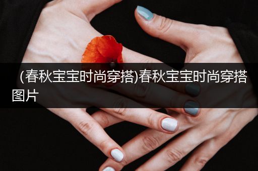 （春秋宝宝时尚穿搭)春秋宝宝时尚穿搭图片