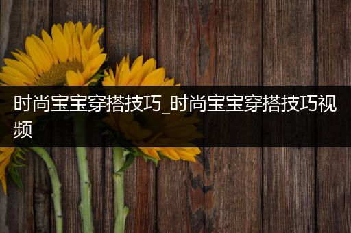 时尚宝宝穿搭技巧_时尚宝宝穿搭技巧视频