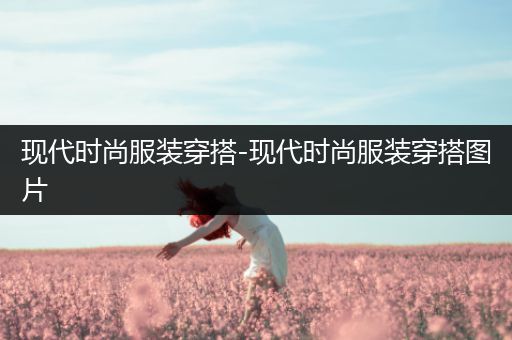 现代时尚服装穿搭-现代时尚服装穿搭图片