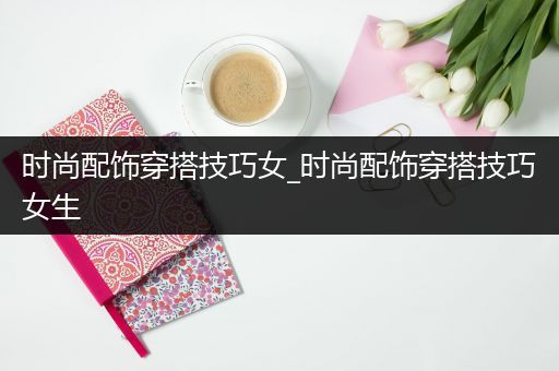 时尚配饰穿搭技巧女_时尚配饰穿搭技巧女生