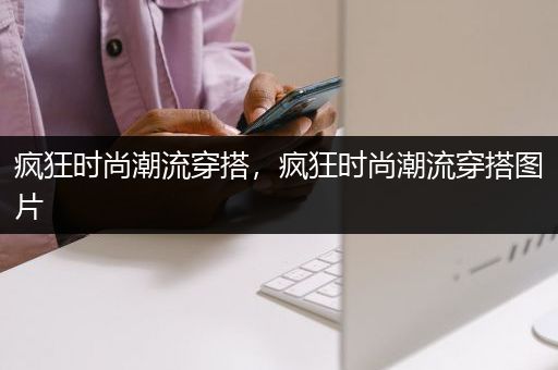 疯狂时尚潮流穿搭，疯狂时尚潮流穿搭图片