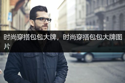 时尚穿搭包包大牌，时尚穿搭包包大牌图片