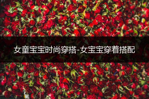 女童宝宝时尚穿搭-女宝宝穿着搭配