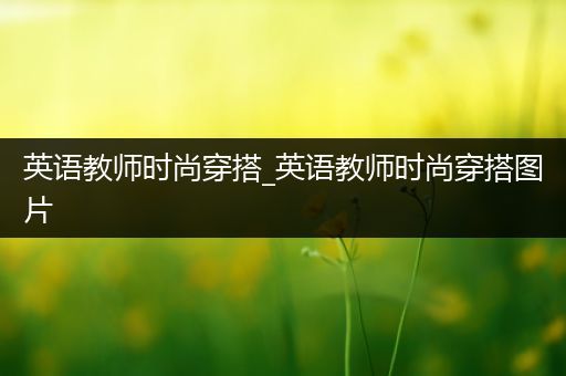 英语教师时尚穿搭_英语教师时尚穿搭图片