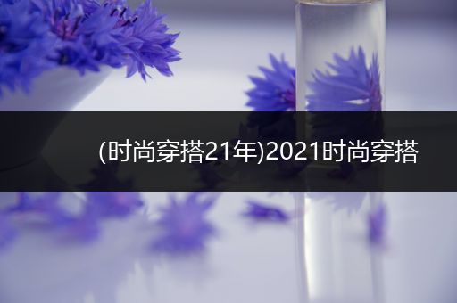 （时尚穿搭21年)2021时尚穿搭