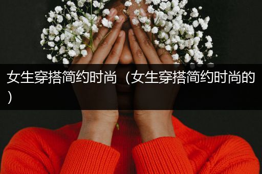 女生穿搭简约时尚（女生穿搭简约时尚的）