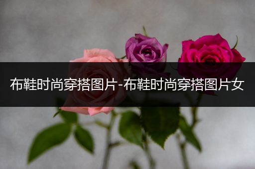 布鞋时尚穿搭图片-布鞋时尚穿搭图片女