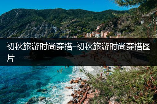 初秋旅游时尚穿搭-初秋旅游时尚穿搭图片