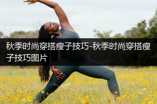 秋季时尚穿搭瘦子技巧-秋季时尚穿搭瘦子技巧图片