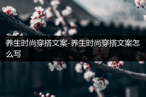 养生时尚穿搭文案-养生时尚穿搭文案怎么写