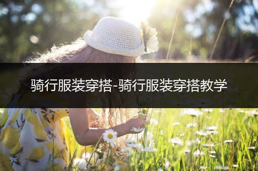 骑行服装穿搭-骑行服装穿搭教学