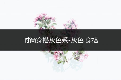 时尚穿搭灰色系-灰色 穿搭