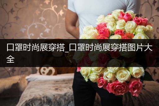 口罩时尚展穿搭_口罩时尚展穿搭图片大全