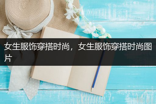 女生服饰穿搭时尚，女生服饰穿搭时尚图片