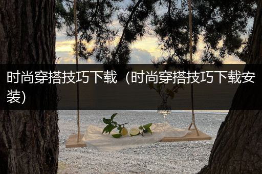 时尚穿搭技巧下载（时尚穿搭技巧下载安装）