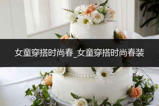 女童穿搭时尚春_女童穿搭时尚春装