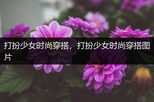 打扮少女时尚穿搭，打扮少女时尚穿搭图片