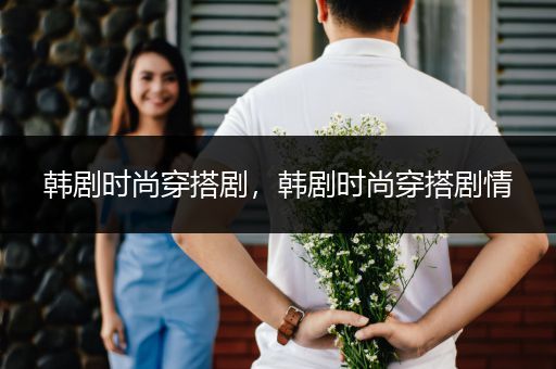 韩剧时尚穿搭剧，韩剧时尚穿搭剧情