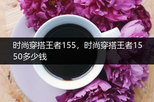 时尚穿搭王者155，时尚穿搭王者1550多少钱