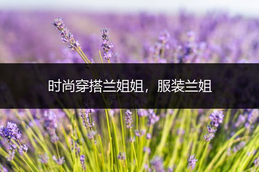 时尚穿搭兰姐姐，服装兰姐