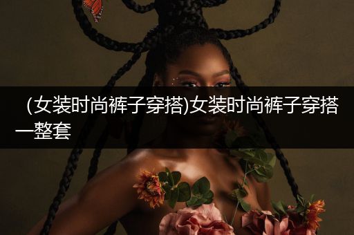 （女装时尚裤子穿搭)女装时尚裤子穿搭一整套