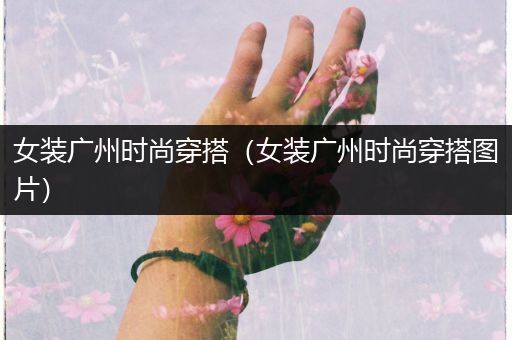 女装广州时尚穿搭（女装广州时尚穿搭图片）