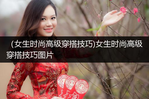 （女生时尚高级穿搭技巧)女生时尚高级穿搭技巧图片