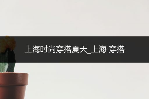 上海时尚穿搭夏天_上海 穿搭