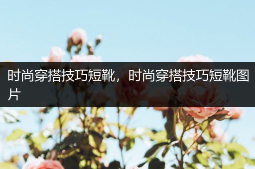 时尚穿搭技巧短靴，时尚穿搭技巧短靴图片