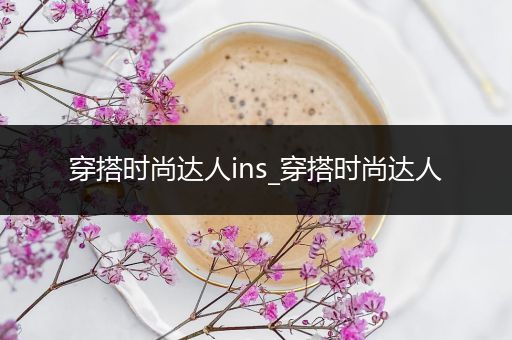 穿搭时尚达人ins_穿搭时尚达人