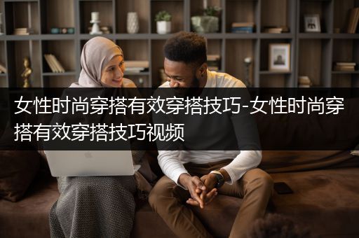 女性时尚穿搭有效穿搭技巧-女性时尚穿搭有效穿搭技巧视频