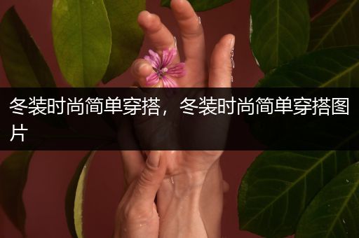 冬装时尚简单穿搭，冬装时尚简单穿搭图片