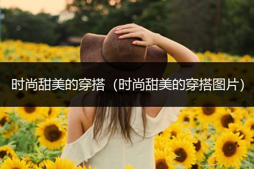 时尚甜美的穿搭（时尚甜美的穿搭图片）