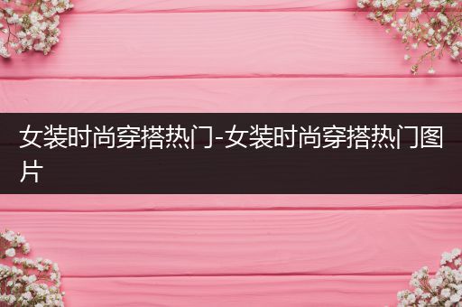 女装时尚穿搭热门-女装时尚穿搭热门图片