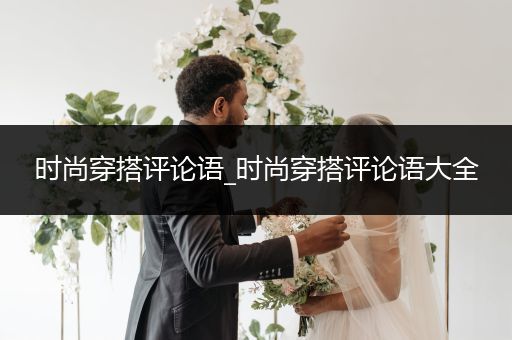 时尚穿搭评论语_时尚穿搭评论语大全