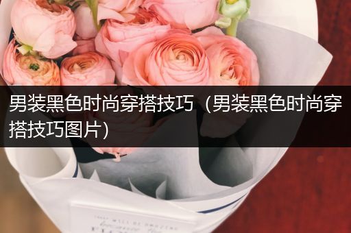 男装黑色时尚穿搭技巧（男装黑色时尚穿搭技巧图片）