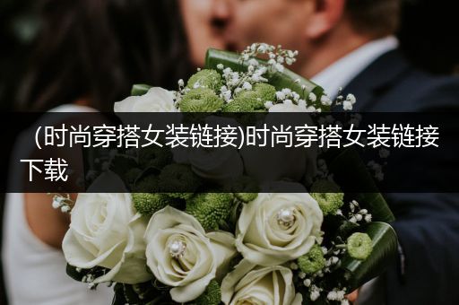 （时尚穿搭女装链接)时尚穿搭女装链接下载