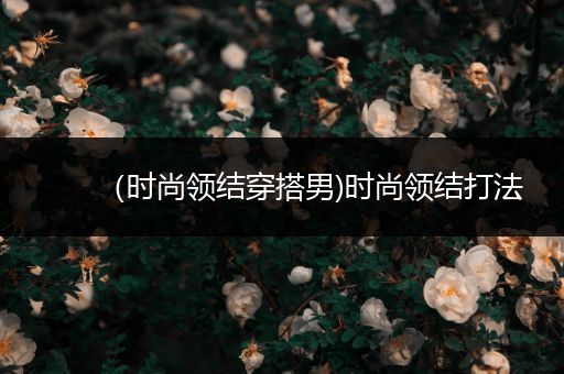 （时尚领结穿搭男)时尚领结打法