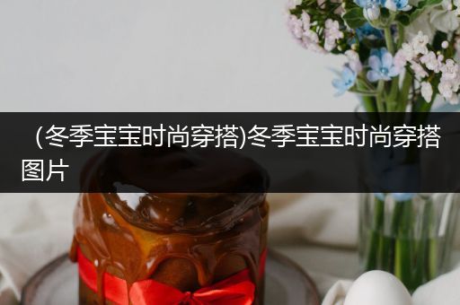 （冬季宝宝时尚穿搭)冬季宝宝时尚穿搭图片