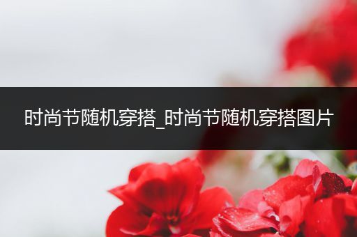 时尚节随机穿搭_时尚节随机穿搭图片