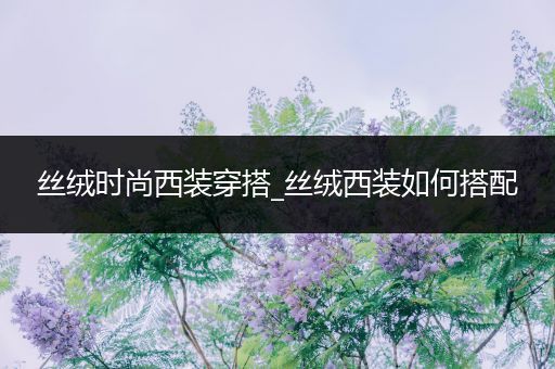 丝绒时尚西装穿搭_丝绒西装如何搭配