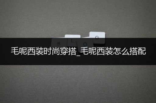 毛呢西装时尚穿搭_毛呢西装怎么搭配