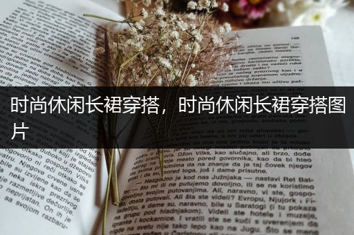 时尚休闲长裙穿搭，时尚休闲长裙穿搭图片