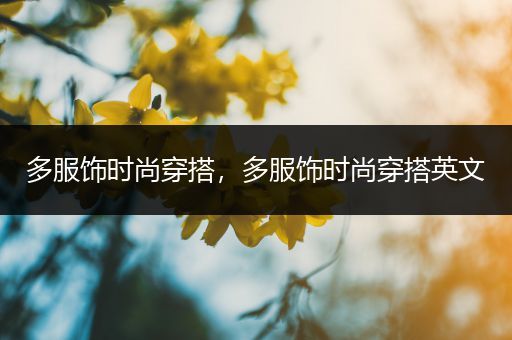 多服饰时尚穿搭，多服饰时尚穿搭英文