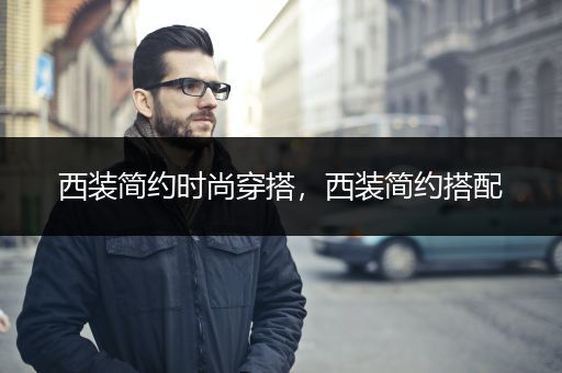 西装简约时尚穿搭，西装简约搭配